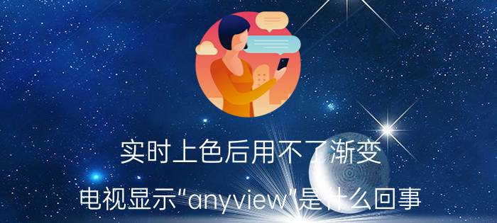 实时上色后用不了渐变 电视显示“anyview”是什么回事？怎么解决？